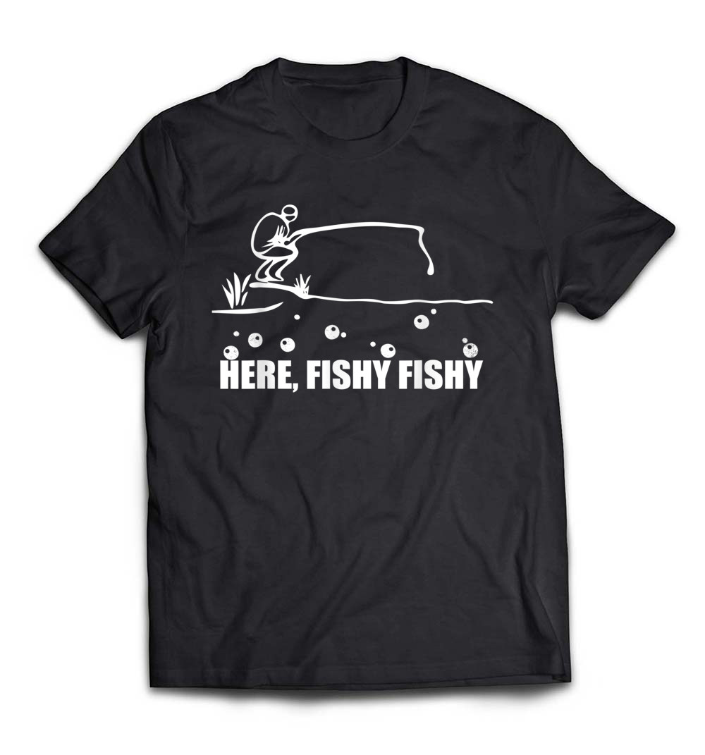 Here, Fishy Fishy T-Shirt: A Funny Fishing Gift